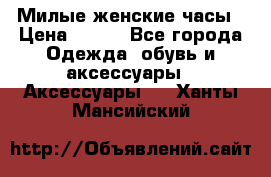 Милые женские часы › Цена ­ 650 - Все города Одежда, обувь и аксессуары » Аксессуары   . Ханты-Мансийский